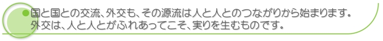 外交は、人と人とがふれあってこそ、実りを生むものです。